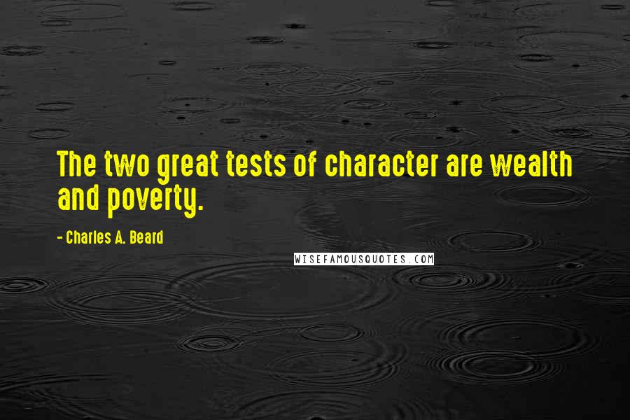 Charles A. Beard Quotes: The two great tests of character are wealth and poverty.