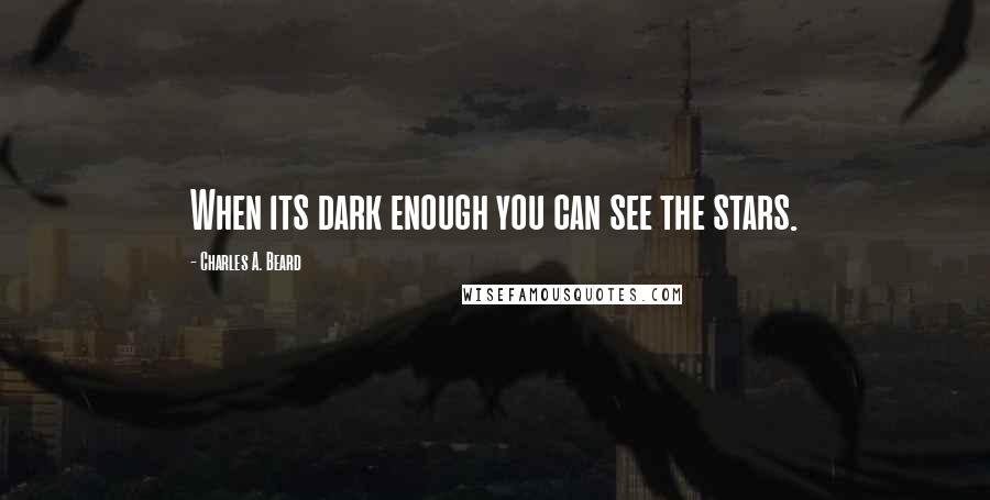 Charles A. Beard Quotes: When its dark enough you can see the stars.