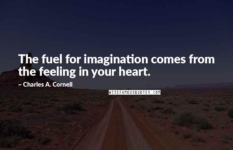 Charles A. Cornell Quotes: The fuel for imagination comes from the feeling in your heart.