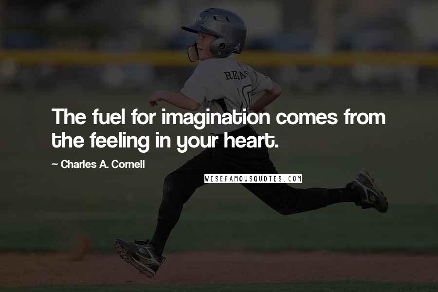 Charles A. Cornell Quotes: The fuel for imagination comes from the feeling in your heart.