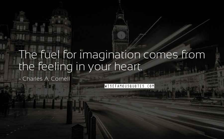 Charles A. Cornell Quotes: The fuel for imagination comes from the feeling in your heart.