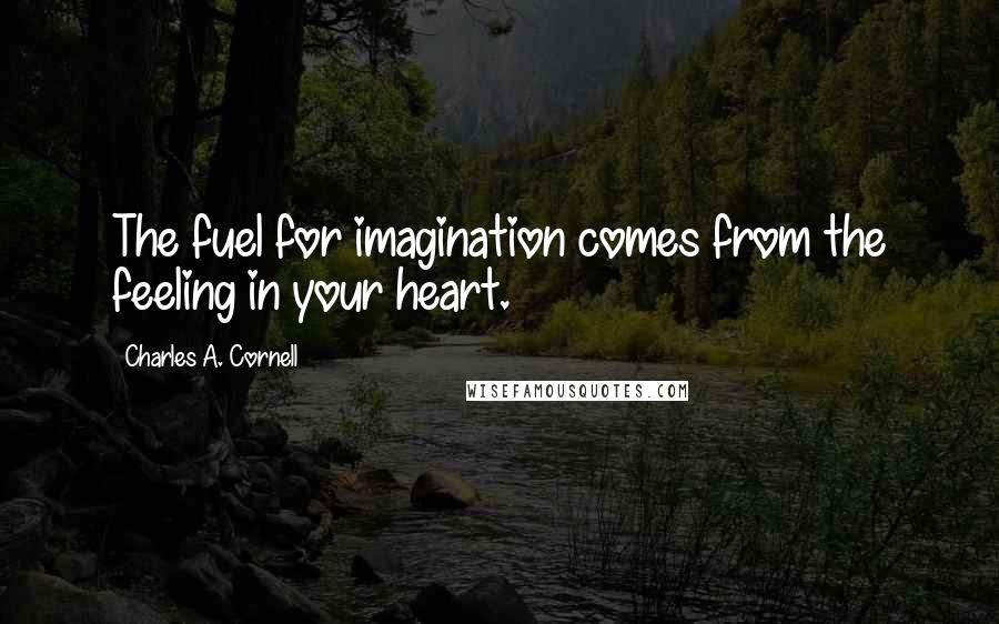 Charles A. Cornell Quotes: The fuel for imagination comes from the feeling in your heart.