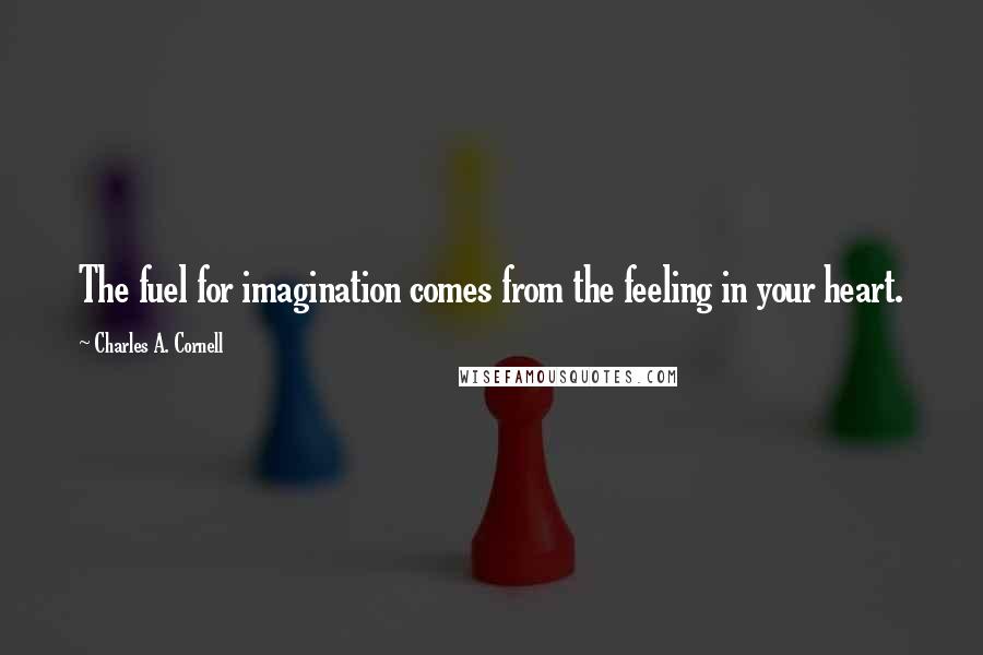 Charles A. Cornell Quotes: The fuel for imagination comes from the feeling in your heart.