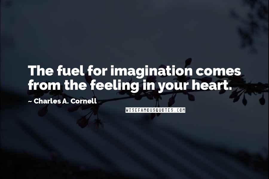 Charles A. Cornell Quotes: The fuel for imagination comes from the feeling in your heart.