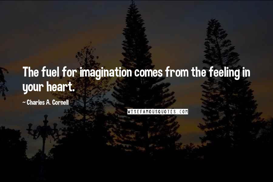 Charles A. Cornell Quotes: The fuel for imagination comes from the feeling in your heart.