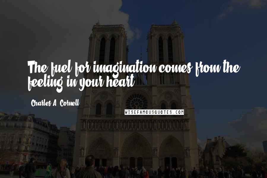Charles A. Cornell Quotes: The fuel for imagination comes from the feeling in your heart.
