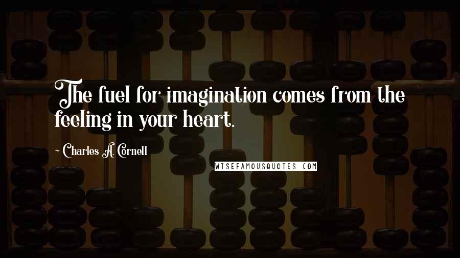 Charles A. Cornell Quotes: The fuel for imagination comes from the feeling in your heart.