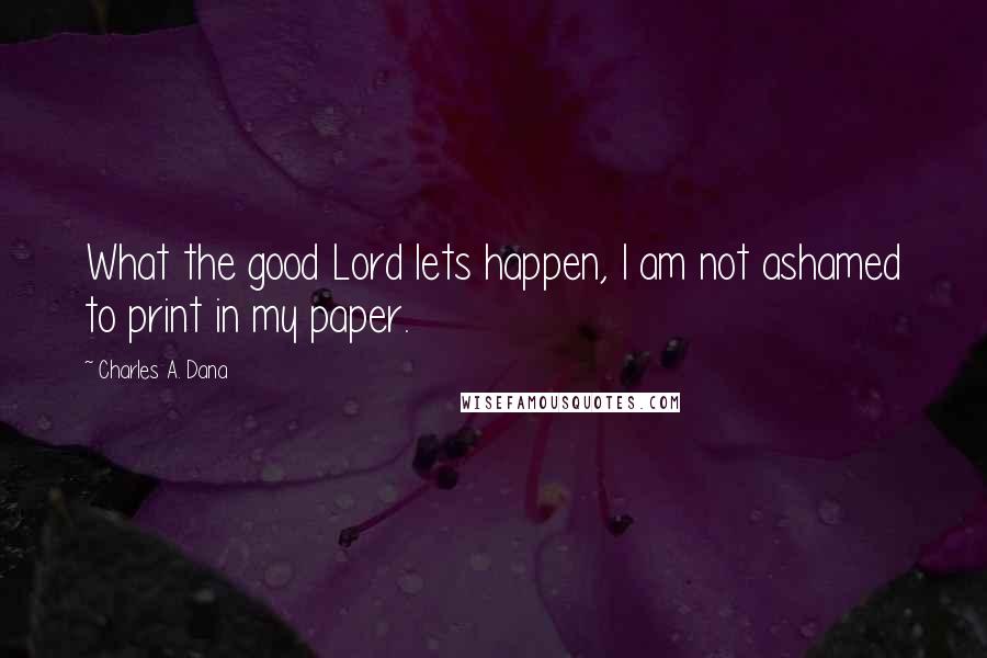 Charles A. Dana Quotes: What the good Lord lets happen, I am not ashamed to print in my paper.