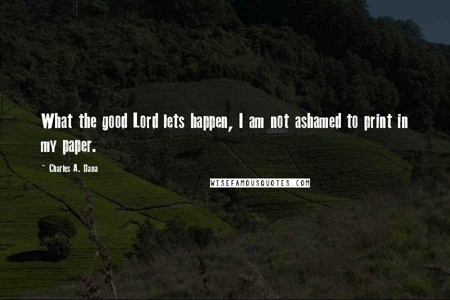 Charles A. Dana Quotes: What the good Lord lets happen, I am not ashamed to print in my paper.