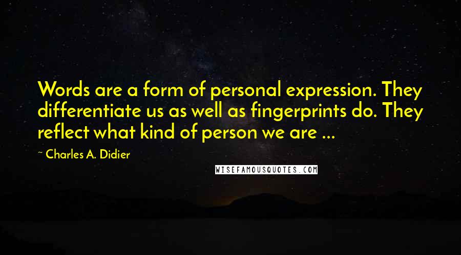 Charles A. Didier Quotes: Words are a form of personal expression. They differentiate us as well as fingerprints do. They reflect what kind of person we are ...