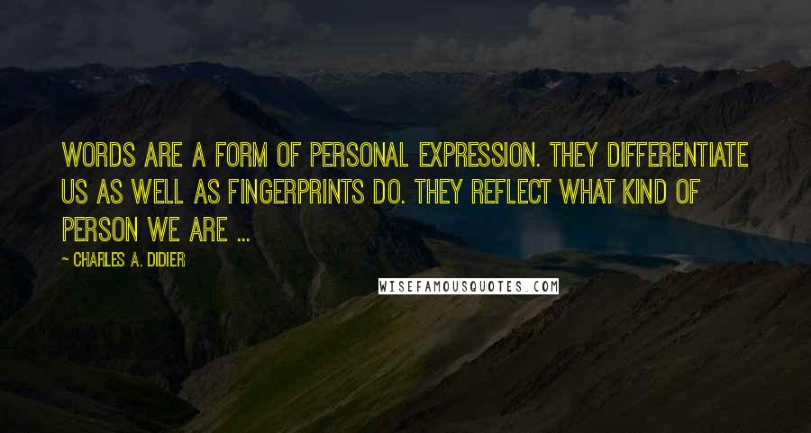 Charles A. Didier Quotes: Words are a form of personal expression. They differentiate us as well as fingerprints do. They reflect what kind of person we are ...