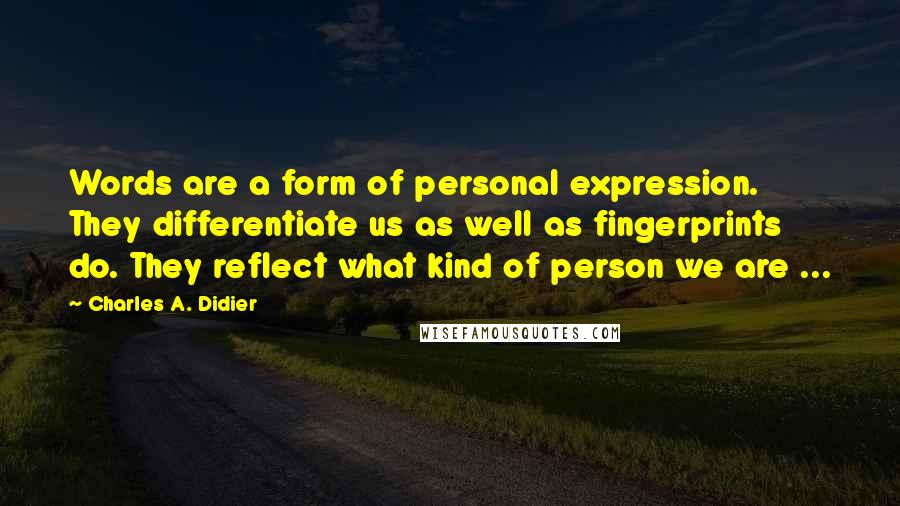 Charles A. Didier Quotes: Words are a form of personal expression. They differentiate us as well as fingerprints do. They reflect what kind of person we are ...