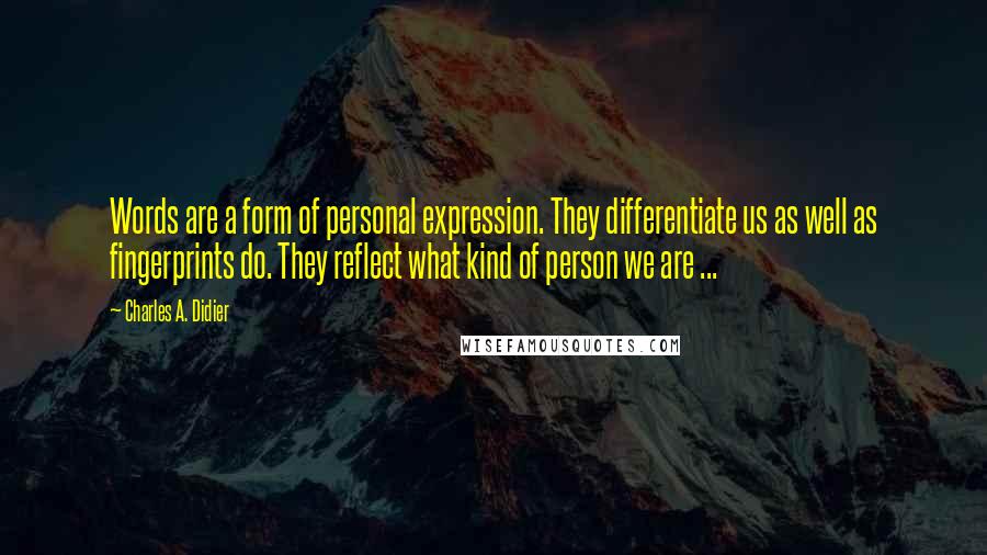 Charles A. Didier Quotes: Words are a form of personal expression. They differentiate us as well as fingerprints do. They reflect what kind of person we are ...