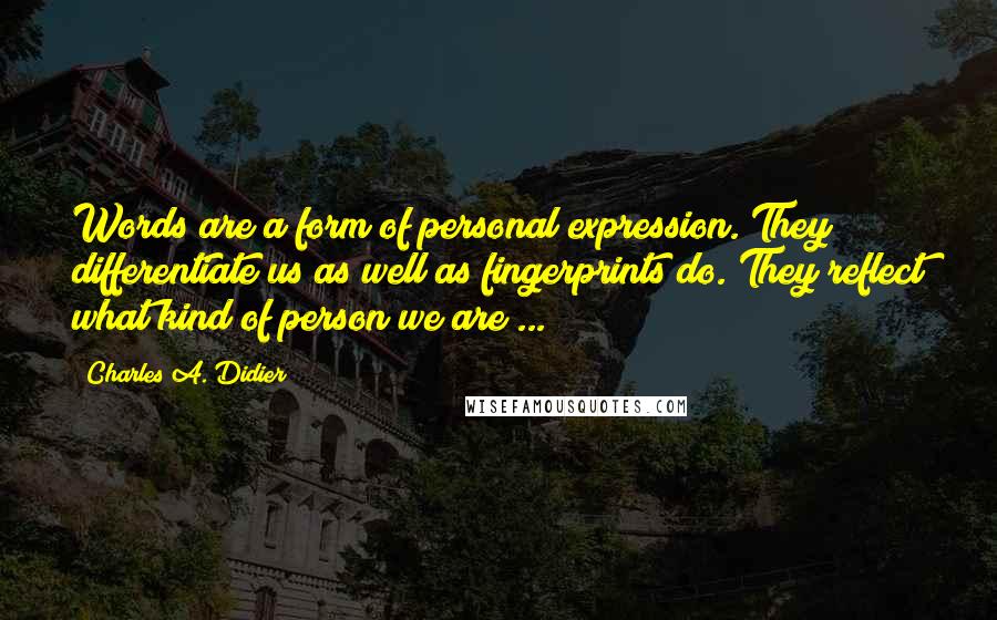 Charles A. Didier Quotes: Words are a form of personal expression. They differentiate us as well as fingerprints do. They reflect what kind of person we are ...