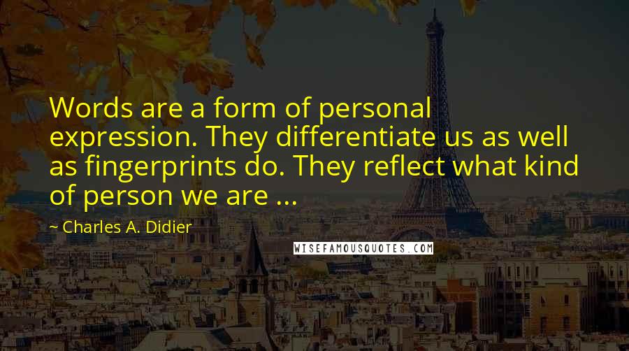 Charles A. Didier Quotes: Words are a form of personal expression. They differentiate us as well as fingerprints do. They reflect what kind of person we are ...