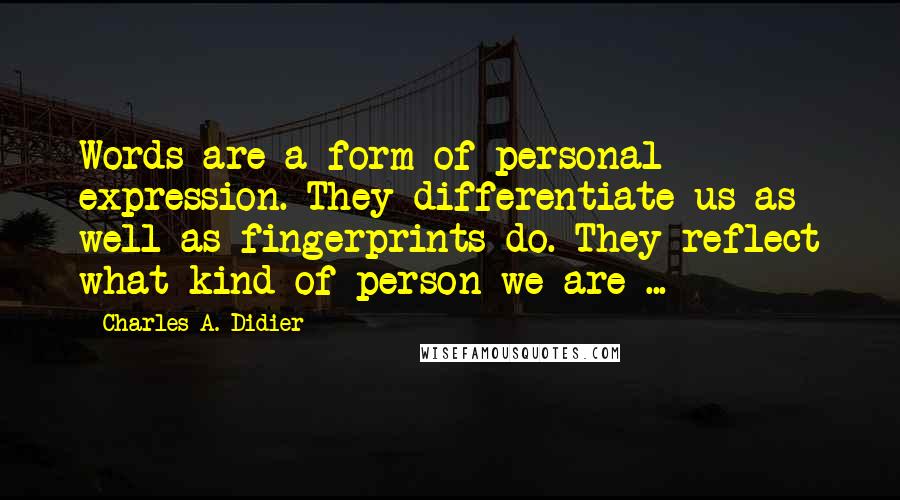 Charles A. Didier Quotes: Words are a form of personal expression. They differentiate us as well as fingerprints do. They reflect what kind of person we are ...