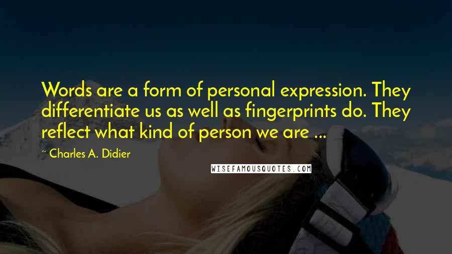 Charles A. Didier Quotes: Words are a form of personal expression. They differentiate us as well as fingerprints do. They reflect what kind of person we are ...