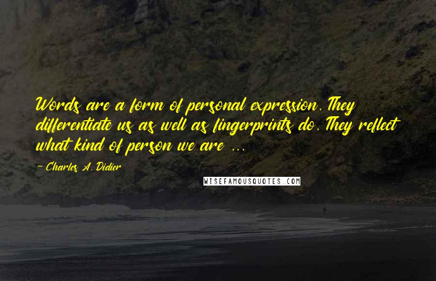 Charles A. Didier Quotes: Words are a form of personal expression. They differentiate us as well as fingerprints do. They reflect what kind of person we are ...