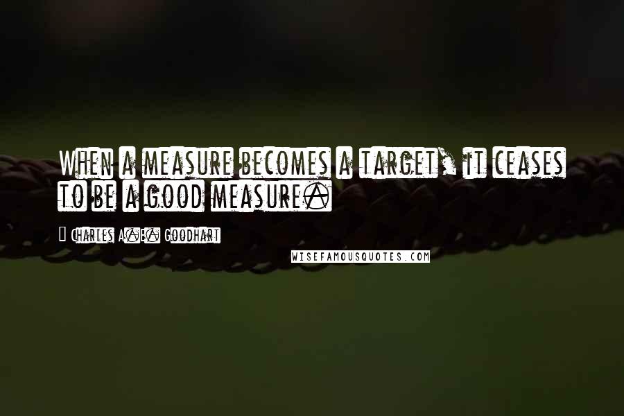 Charles A.E. Goodhart Quotes: When a measure becomes a target, it ceases to be a good measure.