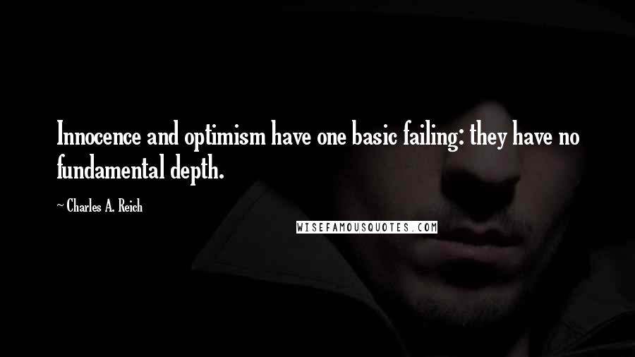 Charles A. Reich Quotes: Innocence and optimism have one basic failing: they have no fundamental depth.