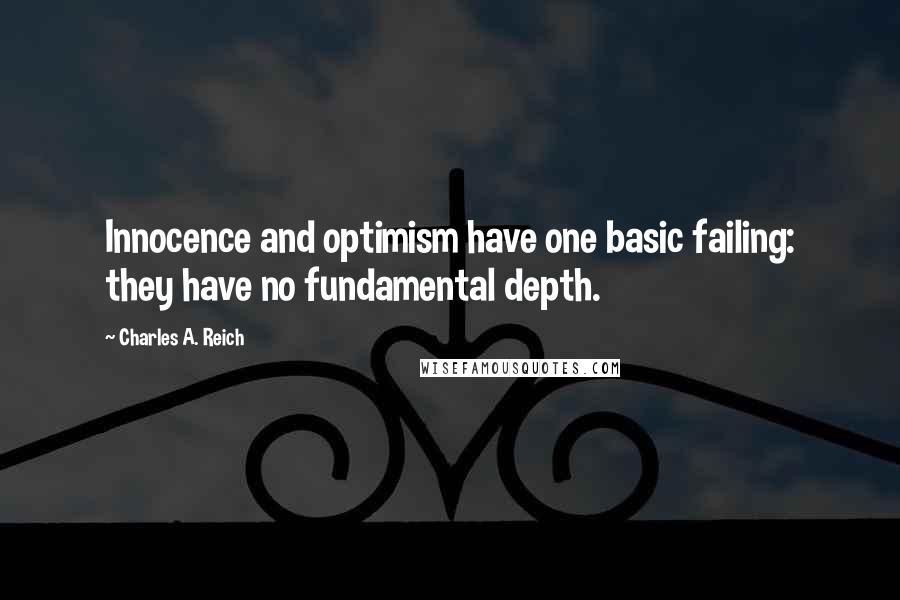 Charles A. Reich Quotes: Innocence and optimism have one basic failing: they have no fundamental depth.