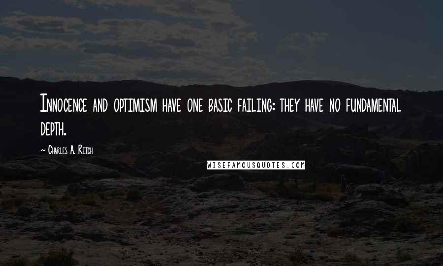 Charles A. Reich Quotes: Innocence and optimism have one basic failing: they have no fundamental depth.