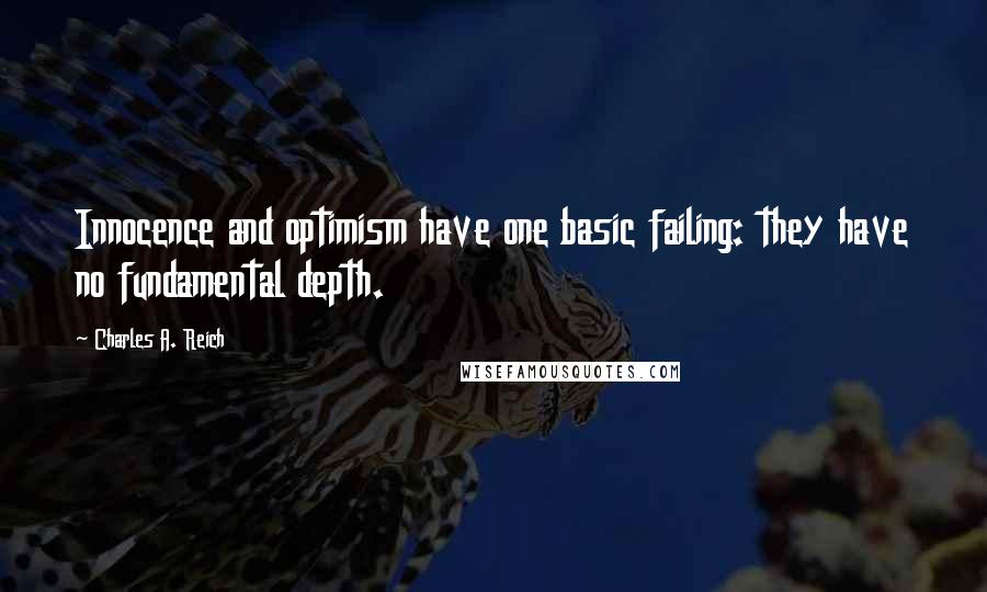 Charles A. Reich Quotes: Innocence and optimism have one basic failing: they have no fundamental depth.