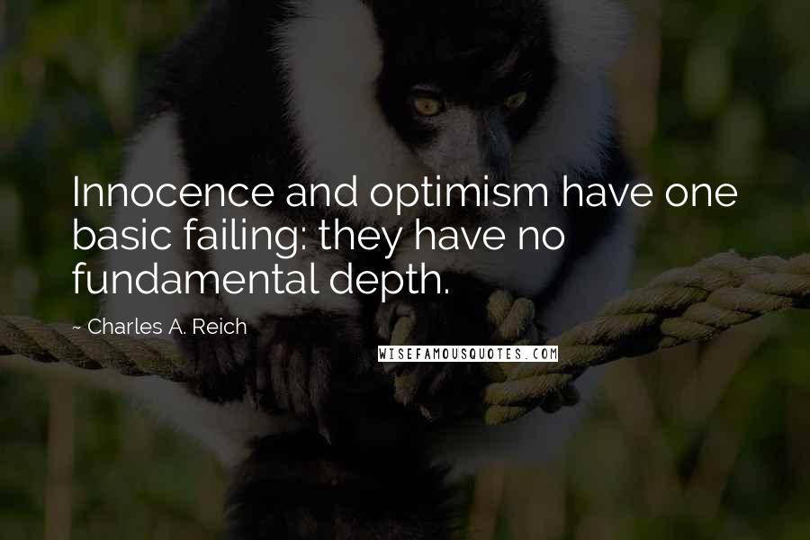 Charles A. Reich Quotes: Innocence and optimism have one basic failing: they have no fundamental depth.