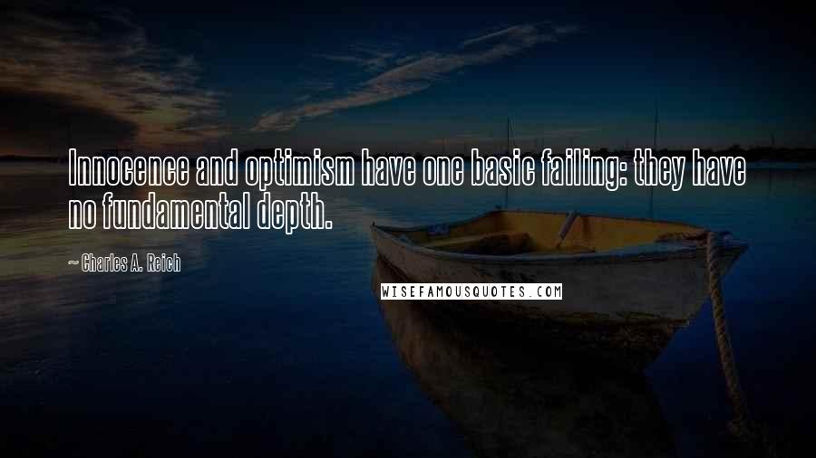 Charles A. Reich Quotes: Innocence and optimism have one basic failing: they have no fundamental depth.