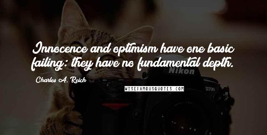 Charles A. Reich Quotes: Innocence and optimism have one basic failing: they have no fundamental depth.