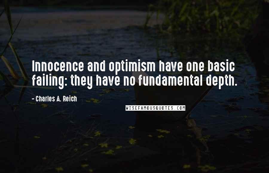 Charles A. Reich Quotes: Innocence and optimism have one basic failing: they have no fundamental depth.