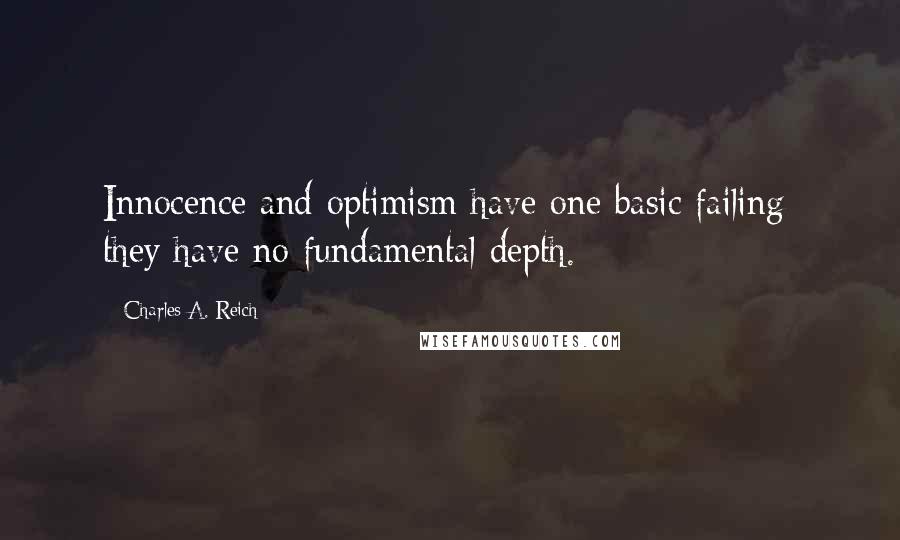 Charles A. Reich Quotes: Innocence and optimism have one basic failing: they have no fundamental depth.