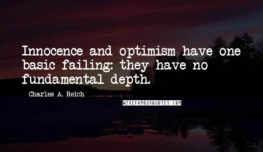 Charles A. Reich Quotes: Innocence and optimism have one basic failing: they have no fundamental depth.