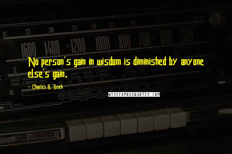 Charles A. Reich Quotes: No person's gain in wisdom is diminished by anyone else's gain.