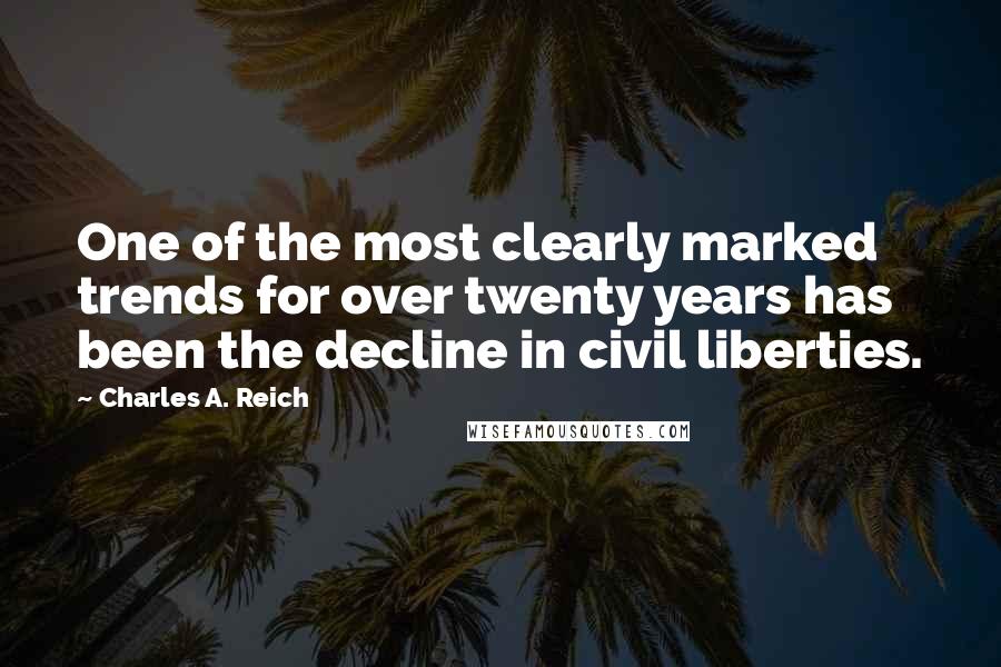 Charles A. Reich Quotes: One of the most clearly marked trends for over twenty years has been the decline in civil liberties.