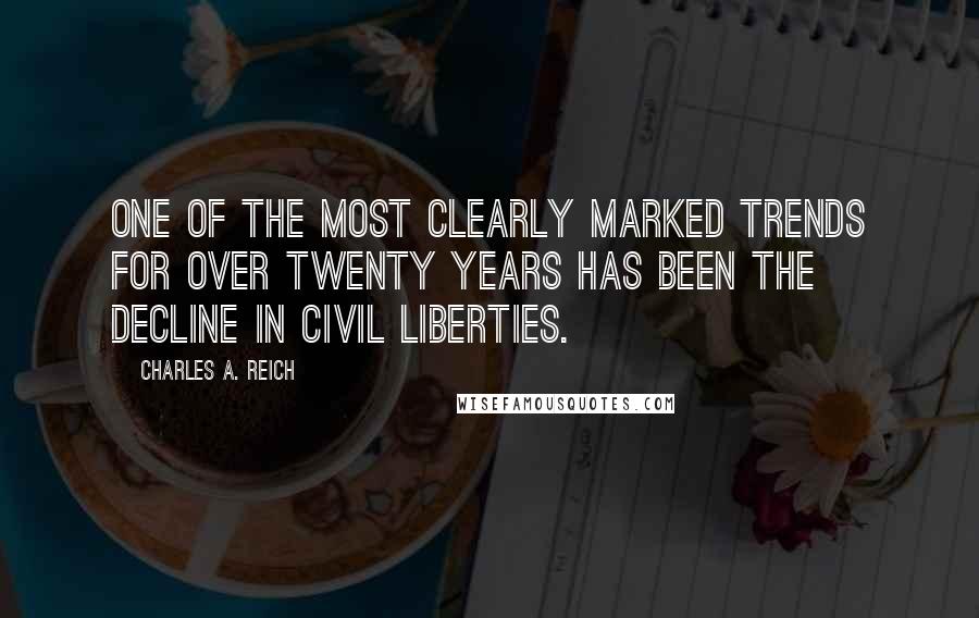 Charles A. Reich Quotes: One of the most clearly marked trends for over twenty years has been the decline in civil liberties.