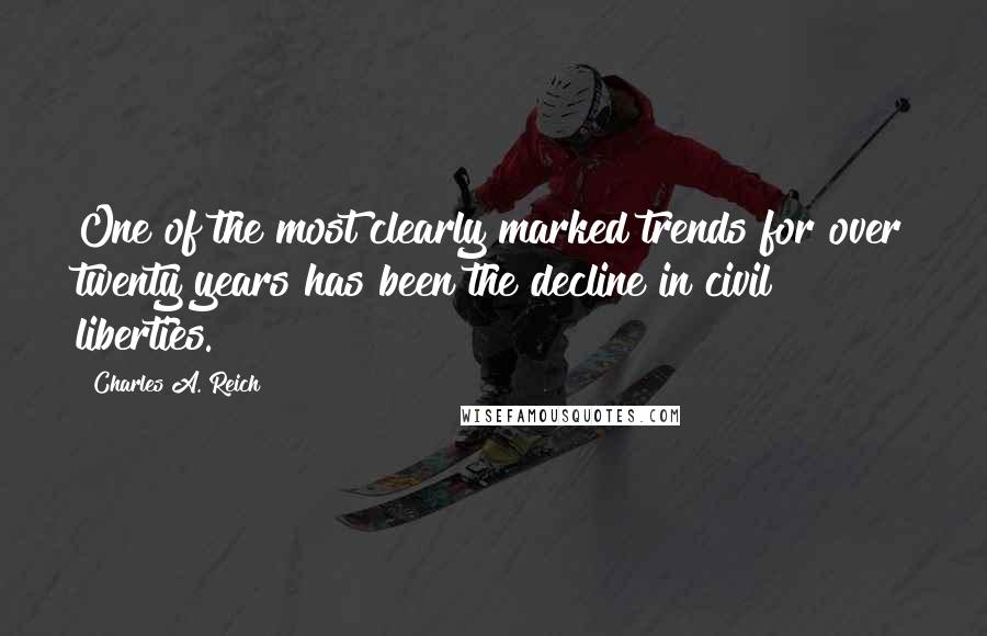 Charles A. Reich Quotes: One of the most clearly marked trends for over twenty years has been the decline in civil liberties.