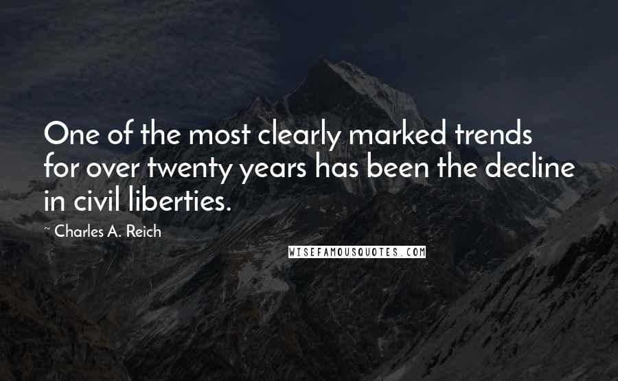 Charles A. Reich Quotes: One of the most clearly marked trends for over twenty years has been the decline in civil liberties.