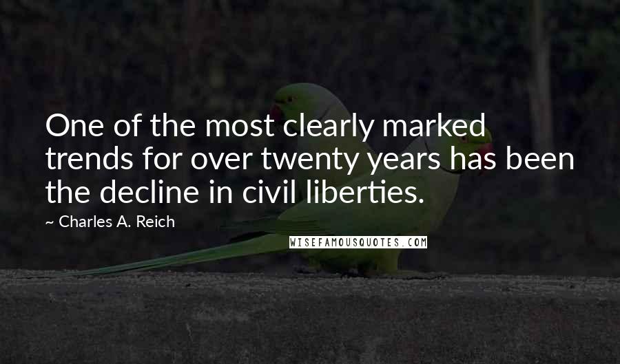 Charles A. Reich Quotes: One of the most clearly marked trends for over twenty years has been the decline in civil liberties.