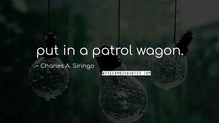 Charles A. Siringo Quotes: put in a patrol wagon.