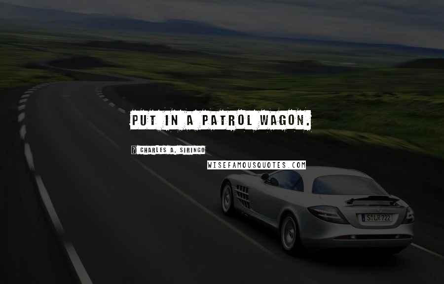 Charles A. Siringo Quotes: put in a patrol wagon.