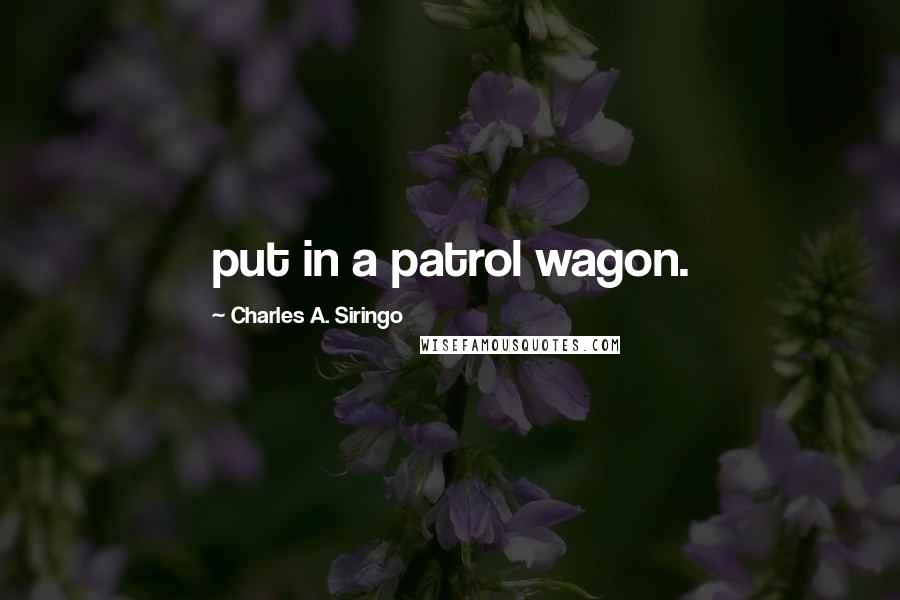 Charles A. Siringo Quotes: put in a patrol wagon.