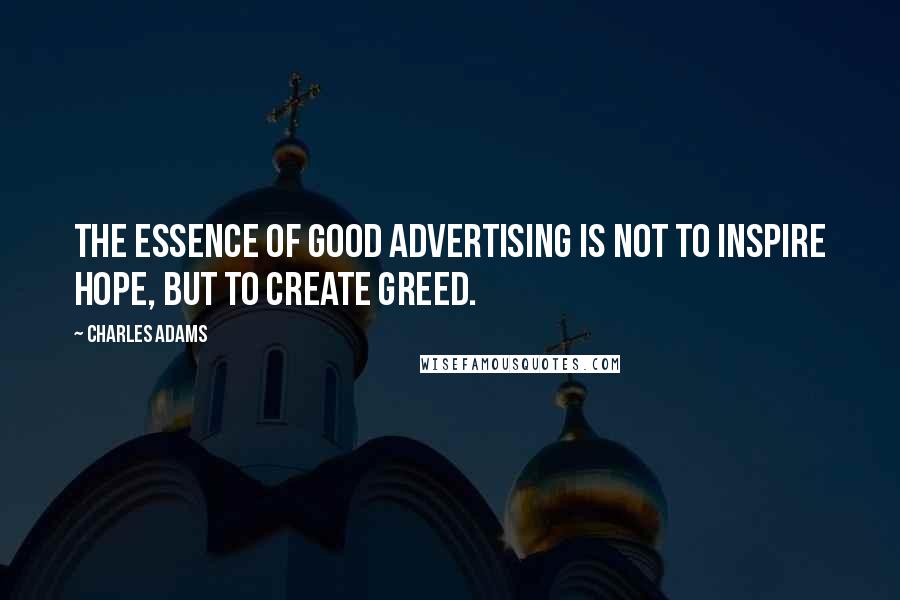 Charles Adams Quotes: The essence of good advertising is not to inspire hope, but to create greed.