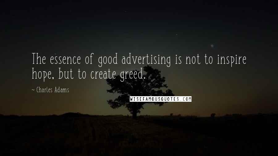 Charles Adams Quotes: The essence of good advertising is not to inspire hope, but to create greed.