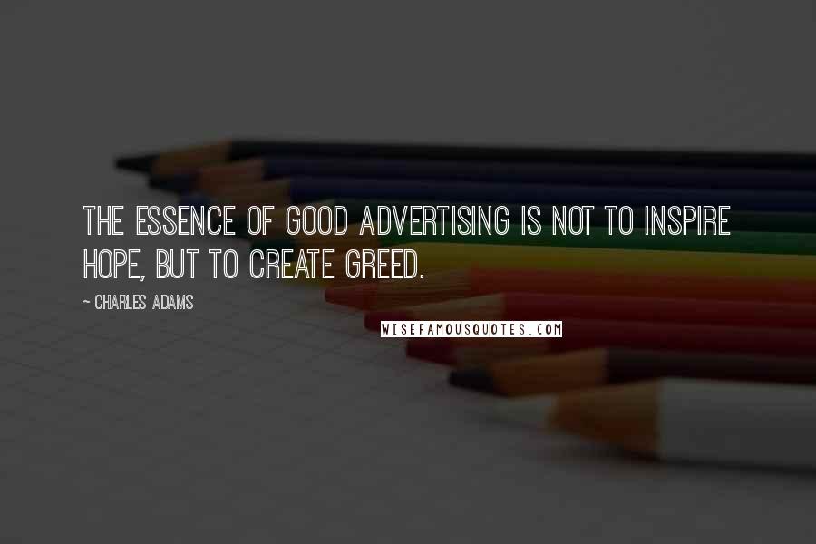 Charles Adams Quotes: The essence of good advertising is not to inspire hope, but to create greed.