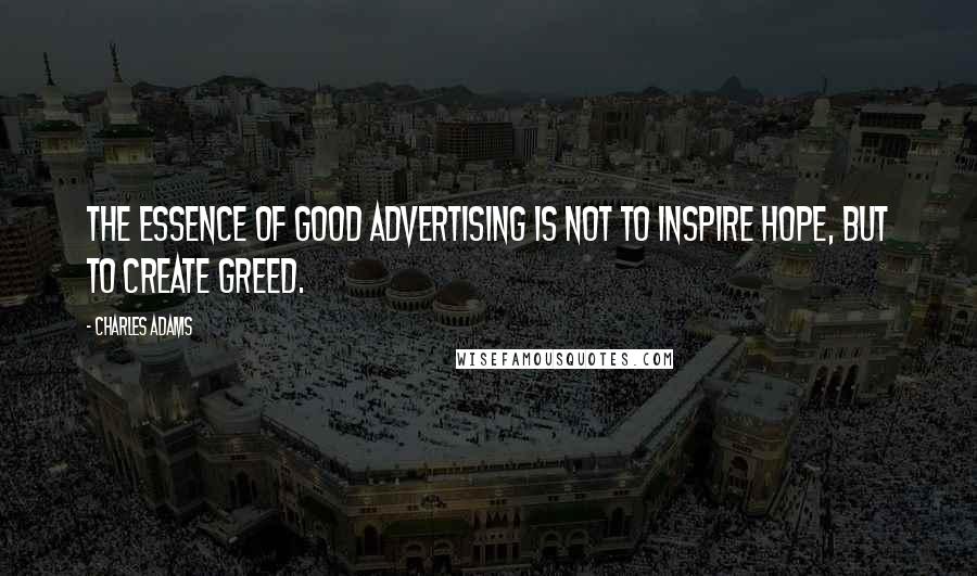 Charles Adams Quotes: The essence of good advertising is not to inspire hope, but to create greed.