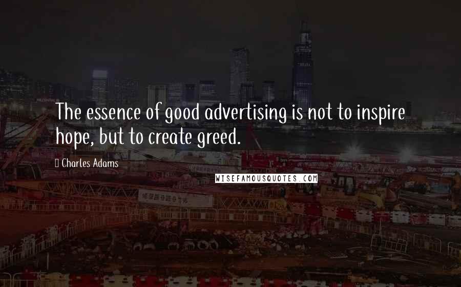 Charles Adams Quotes: The essence of good advertising is not to inspire hope, but to create greed.