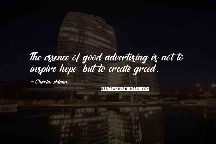 Charles Adams Quotes: The essence of good advertising is not to inspire hope, but to create greed.