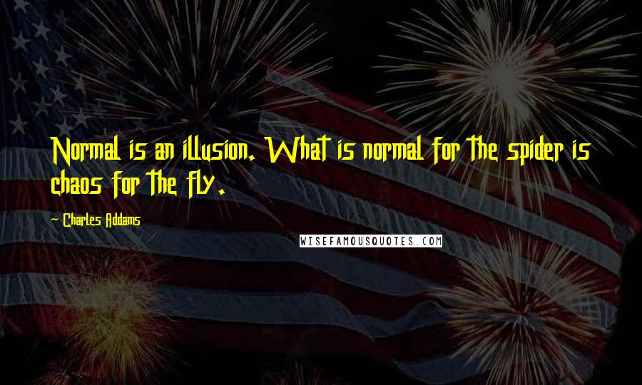 Charles Addams Quotes: Normal is an illusion. What is normal for the spider is chaos for the fly.