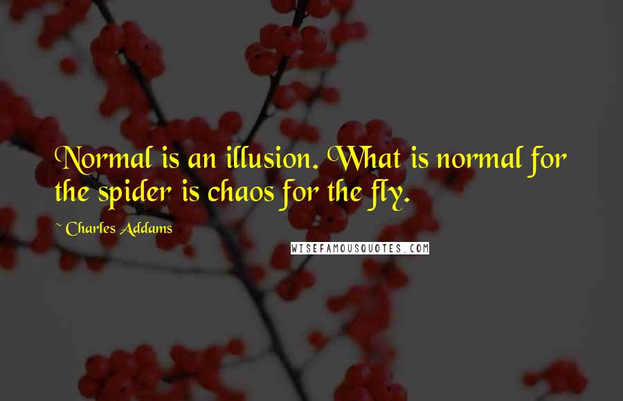 Charles Addams Quotes: Normal is an illusion. What is normal for the spider is chaos for the fly.